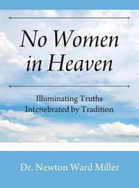 Cover image for No Women in Heaven: Illuminating Truths Intenebrated by Tradition