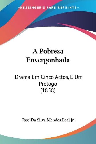 Cover image for A Pobreza Envergonhada: Drama Em Cinco Actos, E Um Prologo (1858)