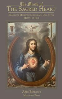 Cover image for The Month of the Sacred Heart: Practical Meditations for Each Day of the Month of June: Daily Meditations