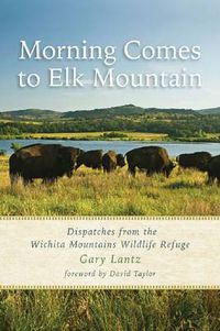 Cover image for Morning Comes to Elk Mountain: Dispatches from the Wichita Mountains Wildlife Refuge