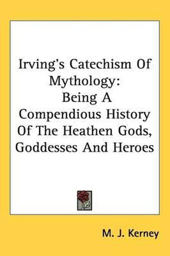 Cover image for Irving's Catechism Of Mythology: Being A Compendious History Of The Heathen Gods, Goddesses And Heroes