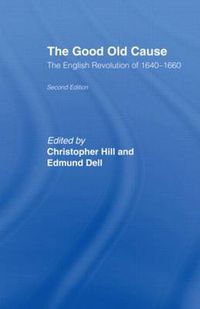 Cover image for The Good Old Cause: The English Revolution of 1640-1660 Its Causes, Course and Consequences