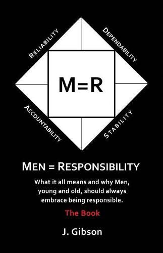 Men = Responsibility: What It All Means And Why Men, Young And Old, Should Always Embrace Being Responsible