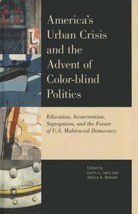 Cover image for America's Urban Crisis and the Advent of Color-Blind Politics: Education, Incarceration, Segregation, and the Future of the U.S. Multiracial Democracy