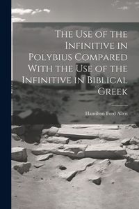 Cover image for The Use of the Infinitive in Polybius Compared With the Use of the Infinitive in Biblical Greek