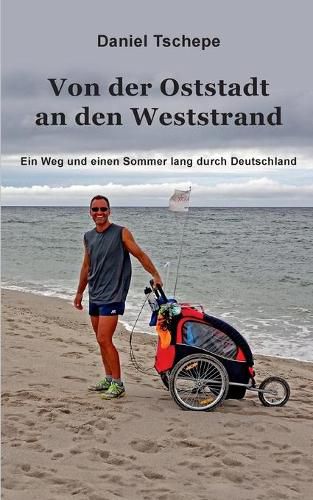 Von der Oststadt an den Weststrand: Ein Weg und einem Sommer lang durch Deutschland