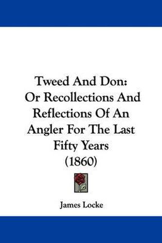 Cover image for Tweed And Don: Or Recollections And Reflections Of An Angler For The Last Fifty Years (1860)