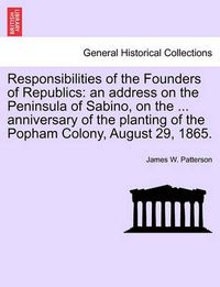 Cover image for Responsibilities of the Founders of Republics: An Address on the Peninsula of Sabino, on the ... Anniversary of the Planting of the Popham Colony, August 29, 1865.