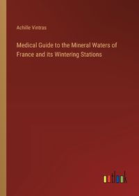 Cover image for Medical Guide to the Mineral Waters of France and its Wintering Stations