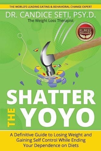 Cover image for Shatter the Yoyo: A Definitive Guide to Losing Weight and Gaining Self Control While Ending Your Dependence on Diets