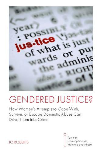 Gendered Justice?: How Women's Attempts to Cope With, Survive, or Escape Domestic Abuse Can Drive Them into Crime