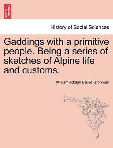 Cover image for Gaddings with a Primitive People. Being a Series of Sketches of Alpine Life and Customs. Vol. I