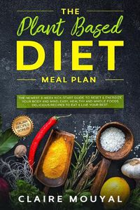 Cover image for The Plant-Based Diet Meal Plan: The Newest 3-Week Kick-Start Guide to Reset and Energize Your Body and Mind; Easy, Healthy, and Whole Foods Delicious Recipes to Eat and Live Your Best.