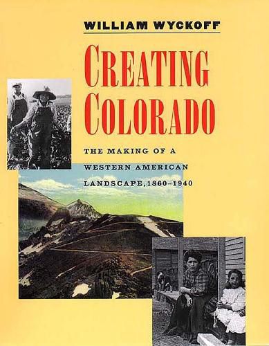 Cover image for Creating Colorado: The Making of a Western American Landscape, 1860-1940