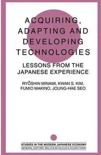 Acquiring, Adapting and Developing Technologies: Lessons from the Japanese Experience