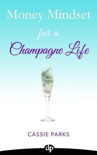 Cover image for Money Mindset for a Champagne Life: Money Management That Focuses On Investing In Your Happiness And Creating A Budget To Attract Abundance