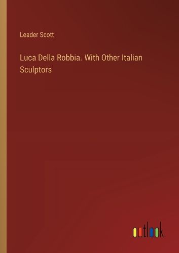 Luca Della Robbia. With Other Italian Sculptors