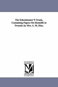 Cover image for The Schoolmaster'S Trunk, Containing Papers On Homelife in Tweenit, by Mrs. A. M. Diaz.