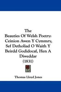 Cover image for The Beauties of Welsh Poetry: Ceinion Awen y Cymmry, Sef Detholiad O Waith y Beirdd Godidocaf, Hen a Diweddar (1831)