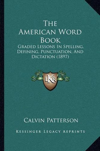 Cover image for The American Word Book: Graded Lessons in Spelling, Defining, Punctuation, and Dictation (1897)