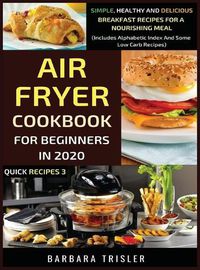 Cover image for Air Fryer Cookbook For Beginners In 2020: Simple, Healthy And Delicious Breakfast Recipes For A Nourishing Meal (Includes Alphabetic Index And Some Low Carb Recipes)