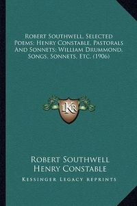 Cover image for Robert Southwell, Selected Poems; Henry Constable, Pastorals and Sonnets; William Drummond, Songs, Sonnets, Etc. (1906)