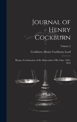 Journal of Henry Cockburn; Being a Continuation of the Memorials of His Time. 1831-1854; Volume 2