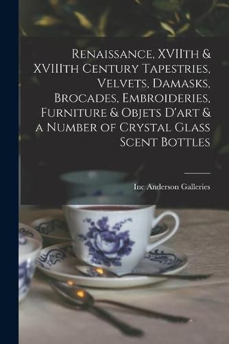 Cover image for Renaissance, XVIIth & XVIIIth Century Tapestries, Velvets, Damasks, Brocades, Embroideries, Furniture & Objets D'art & a Number of Crystal Glass Scent Bottles