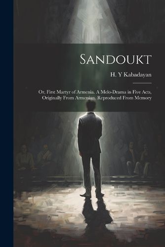 Cover image for Sandoukt; or, First Martyr of Armenia. A Melo-drama in Five Acts, Originally From Armenian. Reproduced From Memory