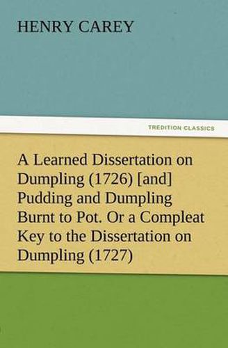 A Learned Dissertation on Dumpling (1726) [and] Pudding and Dumpling Burnt to Pot. Or a Compleat Key to the Dissertation on Dumpling (1727)