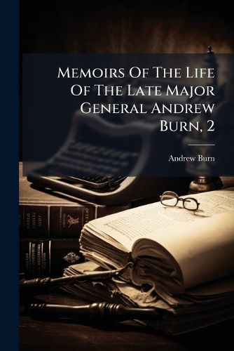 Cover image for Memoirs of the Life of the Late Major General Andrew Burn, 2: Collected from His Journals