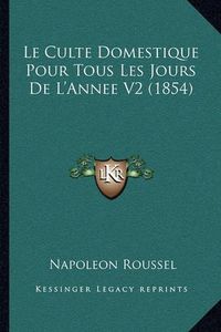 Cover image for Le Culte Domestique Pour Tous Les Jours de L'Annee V2 (1854)