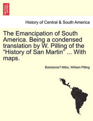 Cover image for The Emancipation of South America. Being a condensed translation by W. Pilling of the History of San Martin ... With maps.