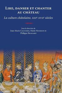 Cover image for Lire, Danser Et Chanter Au Chateau. La Culture Chatelaine, XIII-Xviie Siecles: Actes Du 4e Colloque International Organise Au Chateau Fort d'Ecaussinnes-Lalaing, Les 22, 23 Et 24 Mai 2013