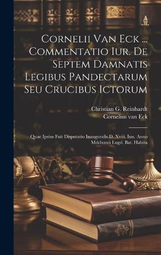 Cover image for Cornelii Van Eck ... Commentatio Iur. De Septem Damnatis Legibus Pandectarum Seu Crucibus Ictorum
