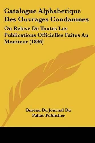 Catalogue Alphabetique Des Ouvrages Condamnes: Ou Releve de Toutes Les Publications Officielles Faites Au Moniteur (1836)