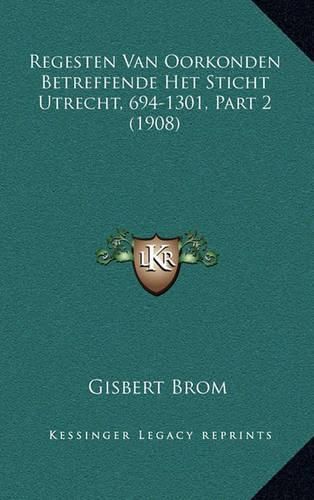 Cover image for Regesten Van Oorkonden Betreffende Het Sticht Utrecht, 694-1301, Part 2 (1908)