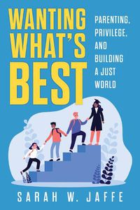 Cover image for Wanting What's Best: Parenting, Privilege, and Building a Just World