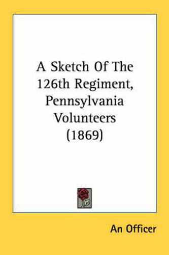 Cover image for A Sketch of the 126th Regiment, Pennsylvania Volunteers (1869)