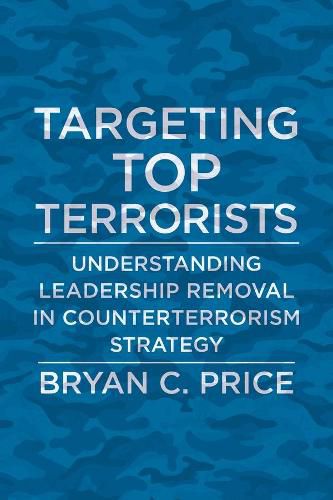 Cover image for Targeting Top Terrorists: Understanding Leadership Removal in Counterterrorism Strategy