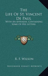 Cover image for The Life of St. Vincent de Paul: With an Appendix, Containing Some of His Letters