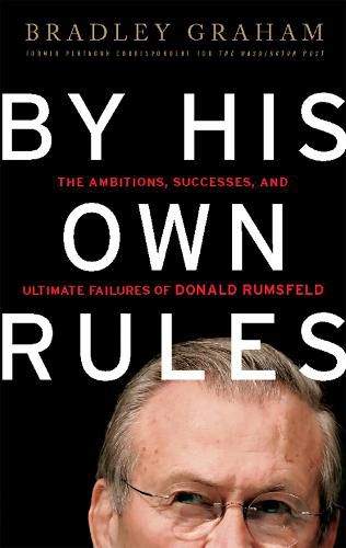 Cover image for By His Own Rules: The Ambitions, Successes, and Ultimate Failures of Donald Rumsfeld