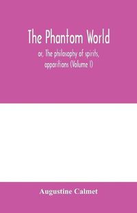 Cover image for The phantom world, or, The philosophy of spirits, apparitions (Volume I)