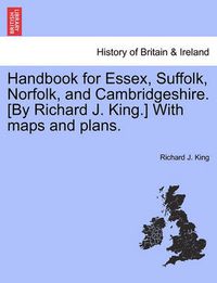 Cover image for Handbook for Essex, Suffolk, Norfolk, and Cambridgeshire. [By Richard J. King.] with Maps and Plans.