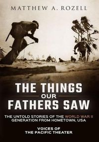 Cover image for The Things Our Fathers Saw: Voices of the Pacific Theater: The Untold Stories of the World War II Generation from Hometown, USA