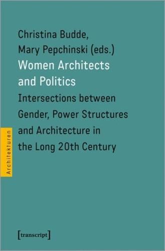 Cover image for Women Architects and Politics - Intersections between Gender, Power Structures, and Architecture in the Long Twentieth Century