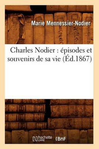 Charles Nodier: Episodes Et Souvenirs de Sa Vie (Ed.1867)