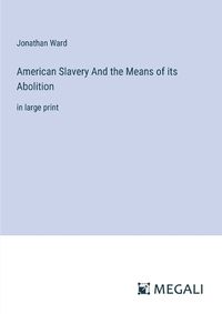 Cover image for American Slavery And the Means of its Abolition