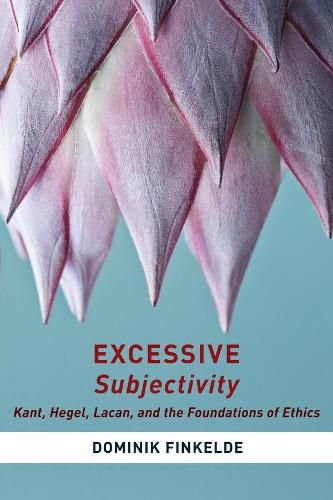 Cover image for Excessive Subjectivity: Kant, Hegel, Lacan, and the Foundations of Ethics