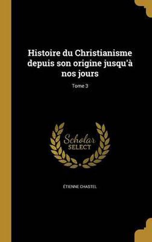 Histoire Du Christianisme Depuis Son Origine Jusqu'a Nos Jours; Tome 3